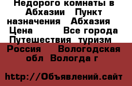 Недорого комнаты в Абхазии › Пункт назначения ­ Абхазия  › Цена ­ 300 - Все города Путешествия, туризм » Россия   . Вологодская обл.,Вологда г.